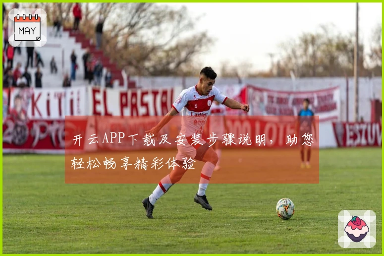 开云APP下载及安装步骤说明，助您轻松畅享精彩体验