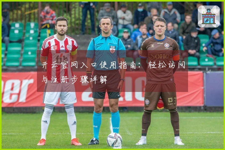 开云官网入口使用指南：轻松访问与注册步骤详解