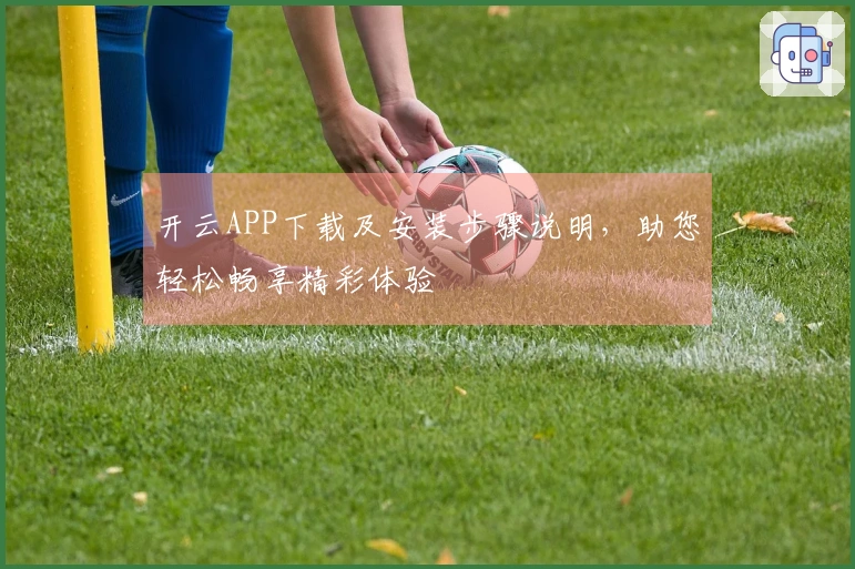 开云APP下载及安装步骤说明，助您轻松畅享精彩体验