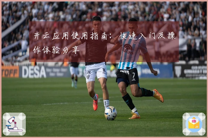 开云应用使用指南：快速入门及操作体验分享