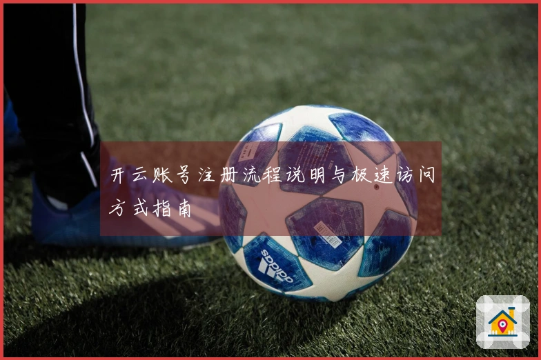 开云账号注册流程说明与极速访问方式指南