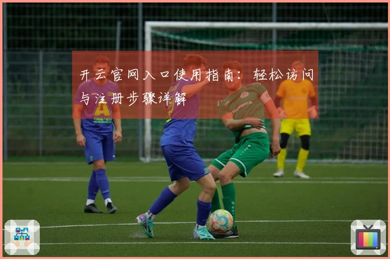 开云官网入口使用指南：轻松访问与注册步骤详解