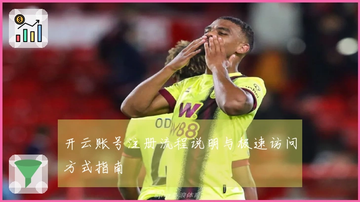 开云账号注册流程说明与极速访问方式指南