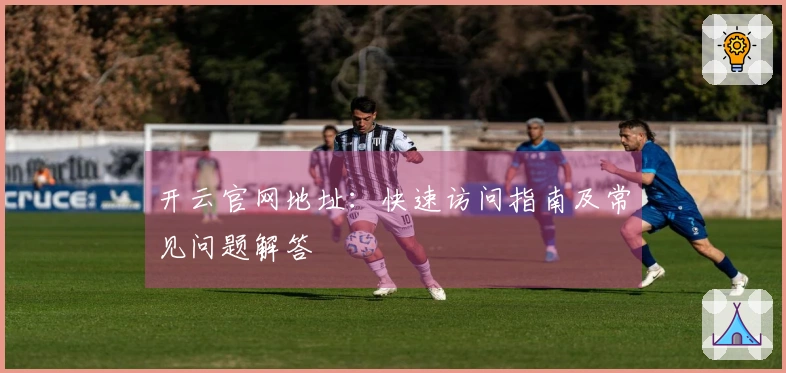 开云官网地址：快速访问指南及常见问题解答