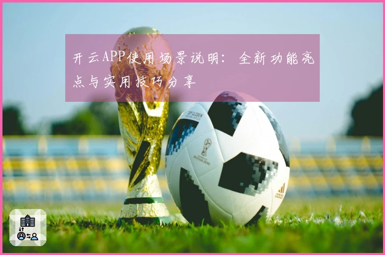开云APP使用场景说明：全新功能亮点与实用技巧分享