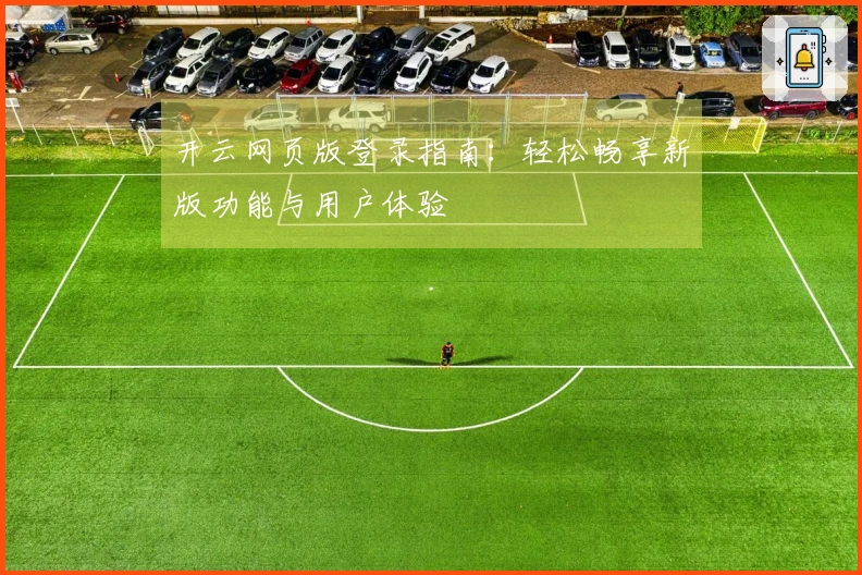 开云网页版登录指南：轻松畅享新版功能与用户体验