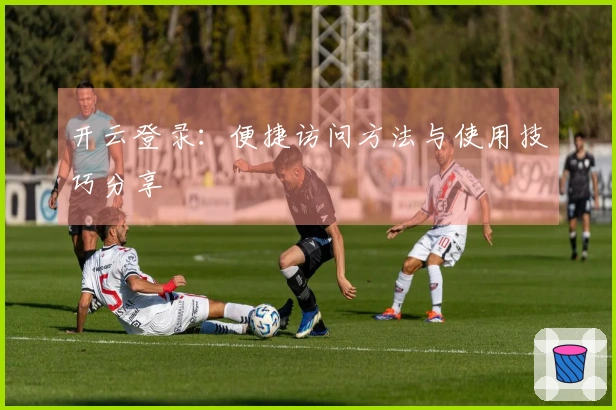 开云登录：便捷访问方法与使用技巧分享