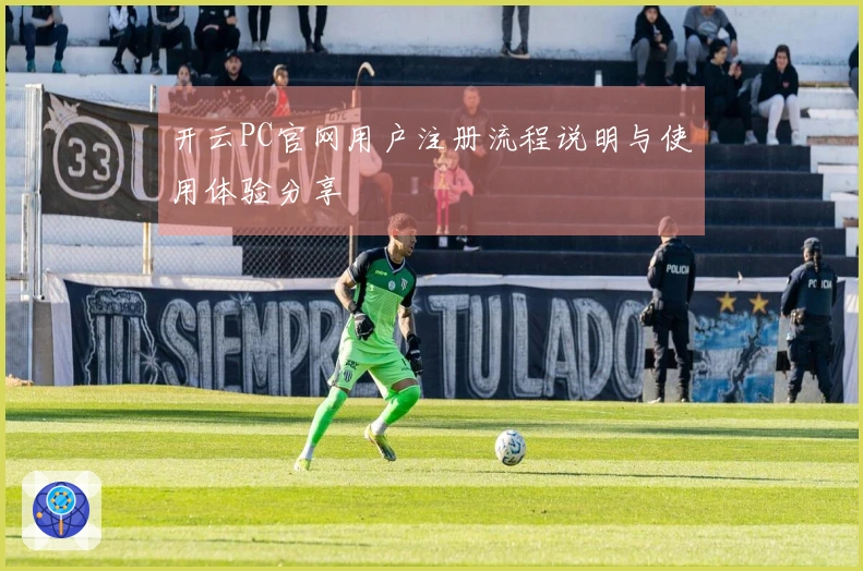 开云PC官网用户注册流程说明与使用体验分享