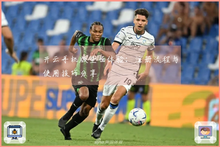 开云手机版全面体验:注册流程与使用技巧分享