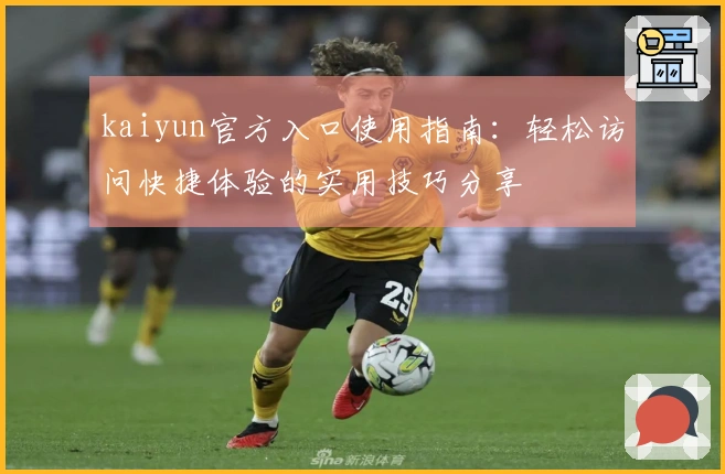 kaiyun官方入口使用指南：轻松访问快捷体验的实用技巧分享