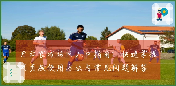 开云官方访问入口指南：快速掌握网页版使用方法与常见问题解答