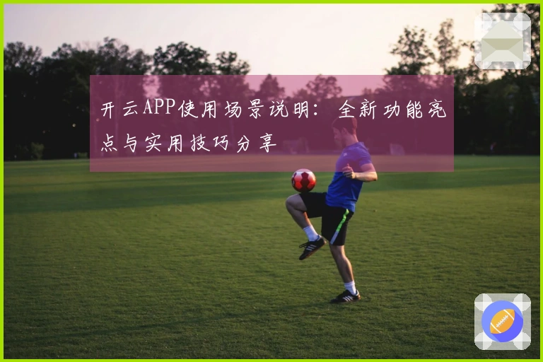 开云APP使用场景说明：全新功能亮点与实用技巧分享