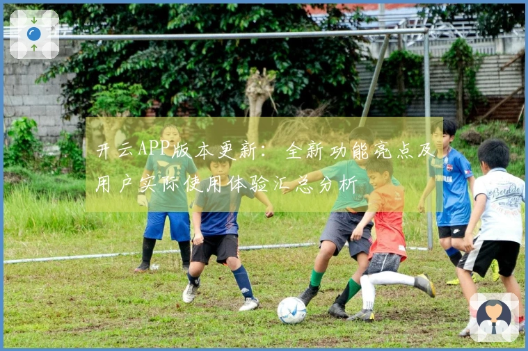 开云APP版本更新：全新功能亮点及用户实际使用体验汇总分析