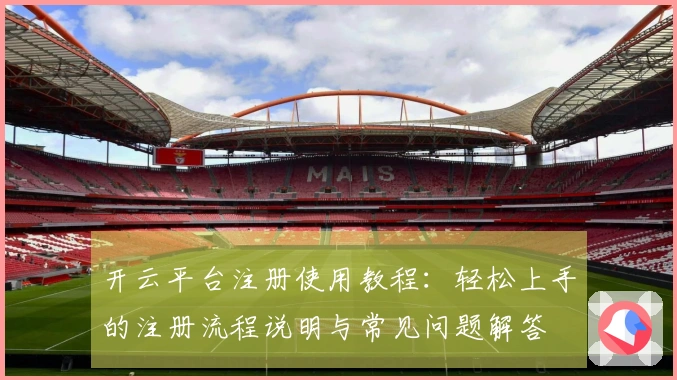 开云平台注册使用教程：轻松上手的注册流程说明与常见问题解答