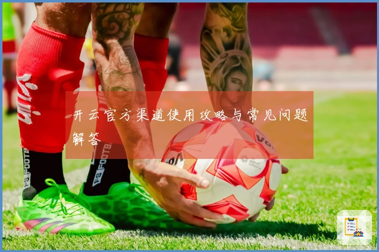 开云官方渠道使用攻略与常见问题解答