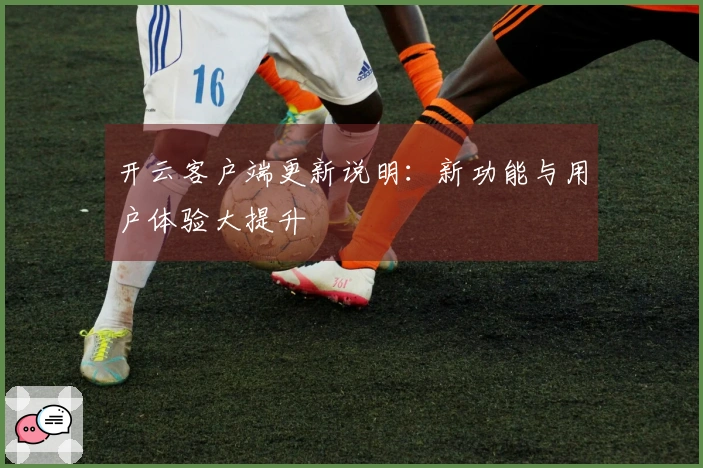 开云客户端更新说明：新功能与用户体验大提升
